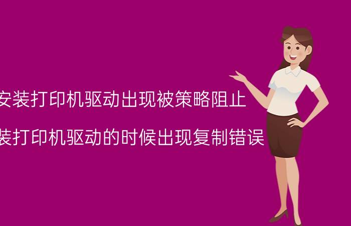 安装打印机驱动出现被策略阻止 安装打印机驱动的时候出现复制错误？